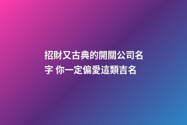 招財又古典的開關公司名字 你一定偏愛這類吉名-第1張-公司起名-玄機派